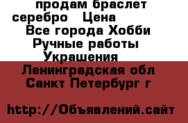 продам браслет серебро › Цена ­ 10 000 - Все города Хобби. Ручные работы » Украшения   . Ленинградская обл.,Санкт-Петербург г.